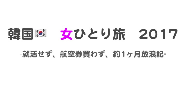 就活しないで韓国女ひとり旅 プロローグ ひとりで韓国に行ってきます なうんのひとり旅日記